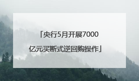 央行5月开展7000亿元买断式逆回购操作